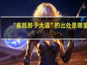 “客既醉于大道”的出处是哪里