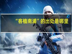 “客樯南浦”的出处是哪里