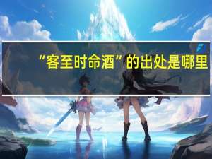 “客至时命酒”的出处是哪里