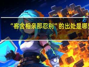 “客舍相亲那忍别”的出处是哪里