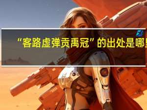 “客路虚弹贡禹冠”的出处是哪里