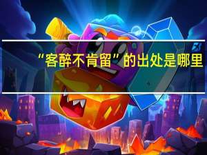 “客醉不肯留”的出处是哪里