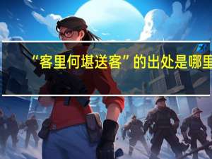 “客里何堪送客”的出处是哪里