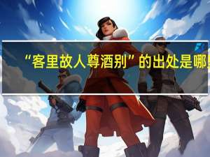 “客里故人尊酒别”的出处是哪里
