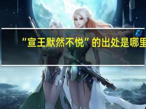 “宣王默然不悦”的出处是哪里