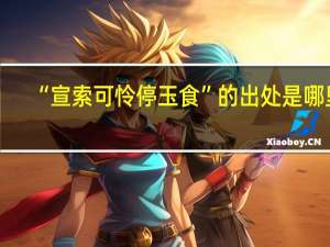 “宣索可怜停玉食”的出处是哪里
