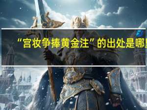 “宫妆争捧黄金注”的出处是哪里