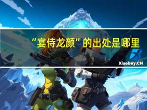 “宴侍龙颜”的出处是哪里