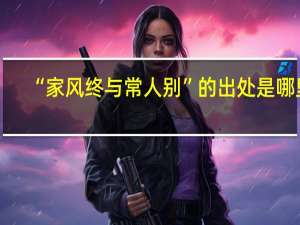 “家风终与常人别”的出处是哪里