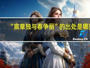 “宸章独与春争丽”的出处是哪里