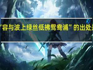 “容与波上绿丝低拂鸳鸯浦”的出处是哪里