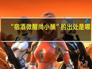 “宿酒微醒尚小醺”的出处是哪里