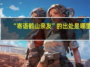 “寄语鹤山亲友”的出处是哪里