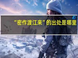 “密作渡江来”的出处是哪里