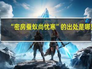 “密房蚕蚁尚忧寒”的出处是哪里