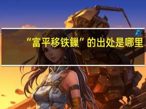 “富平移铁鏁”的出处是哪里