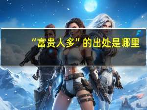 “富贵人多”的出处是哪里