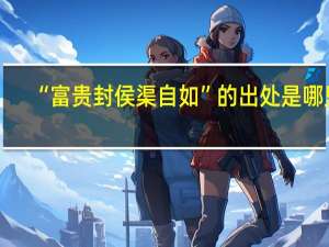 “富贵封侯渠自如”的出处是哪里
