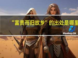 “富贵而归故乡”的出处是哪里