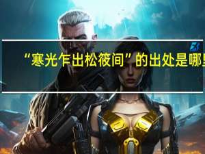 “寒光乍出松筱间”的出处是哪里