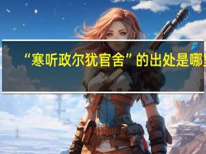 “寒听政尔犹官舍”的出处是哪里