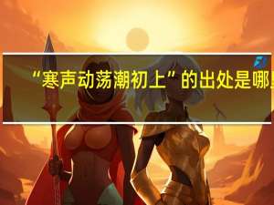 “寒声动荡潮初上”的出处是哪里