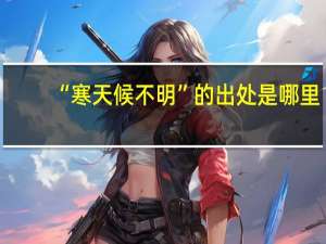 “寒天候不明”的出处是哪里