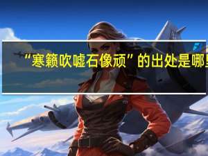 “寒籁吹嘘石像顽”的出处是哪里