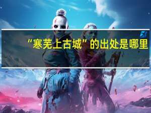 “寒芜上古城”的出处是哪里