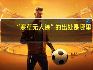 “寒草无人迹”的出处是哪里