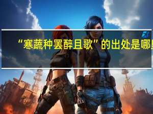 “寒蔬种罢醉且歌”的出处是哪里