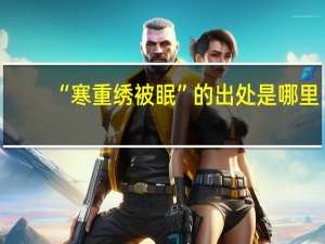 “寒重绣被眠”的出处是哪里