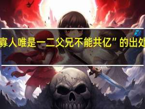 “寡人唯是一二父兄不能共亿”的出处是哪里