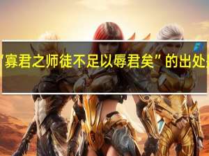 “寡君之师徒不足以辱君矣”的出处是哪里