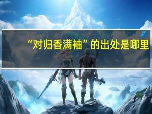 “对归香满袖”的出处是哪里