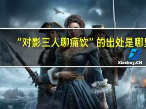 “对影三人聊痛饮”的出处是哪里