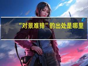 “对景难排”的出处是哪里