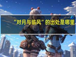 “对月与临风”的出处是哪里