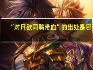 “对月欲同鹃带血”的出处是哪里