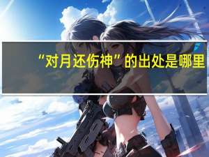 “对月还伤神”的出处是哪里