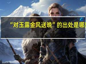 “对玉露金风送晚”的出处是哪里