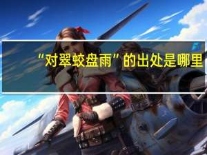“对翠蛟盘雨”的出处是哪里