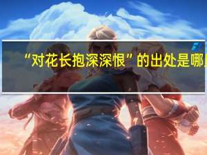 “对花长抱深深恨”的出处是哪里