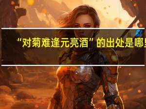 “对菊难逢元亮酒”的出处是哪里