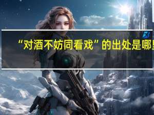 “对酒不妨同看戏”的出处是哪里