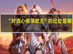 “对酒心情薄欲无”的出处是哪里