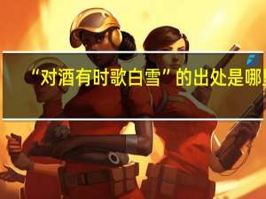 “对酒有时歌白雪”的出处是哪里