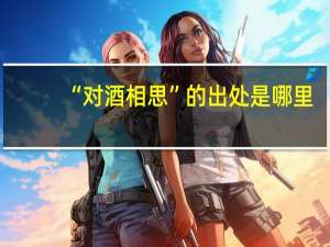 “对酒相思”的出处是哪里