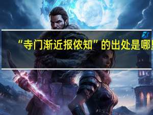 “寺门渐近报侬知”的出处是哪里