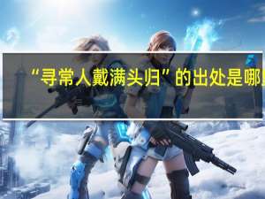 “寻常人戴满头归”的出处是哪里